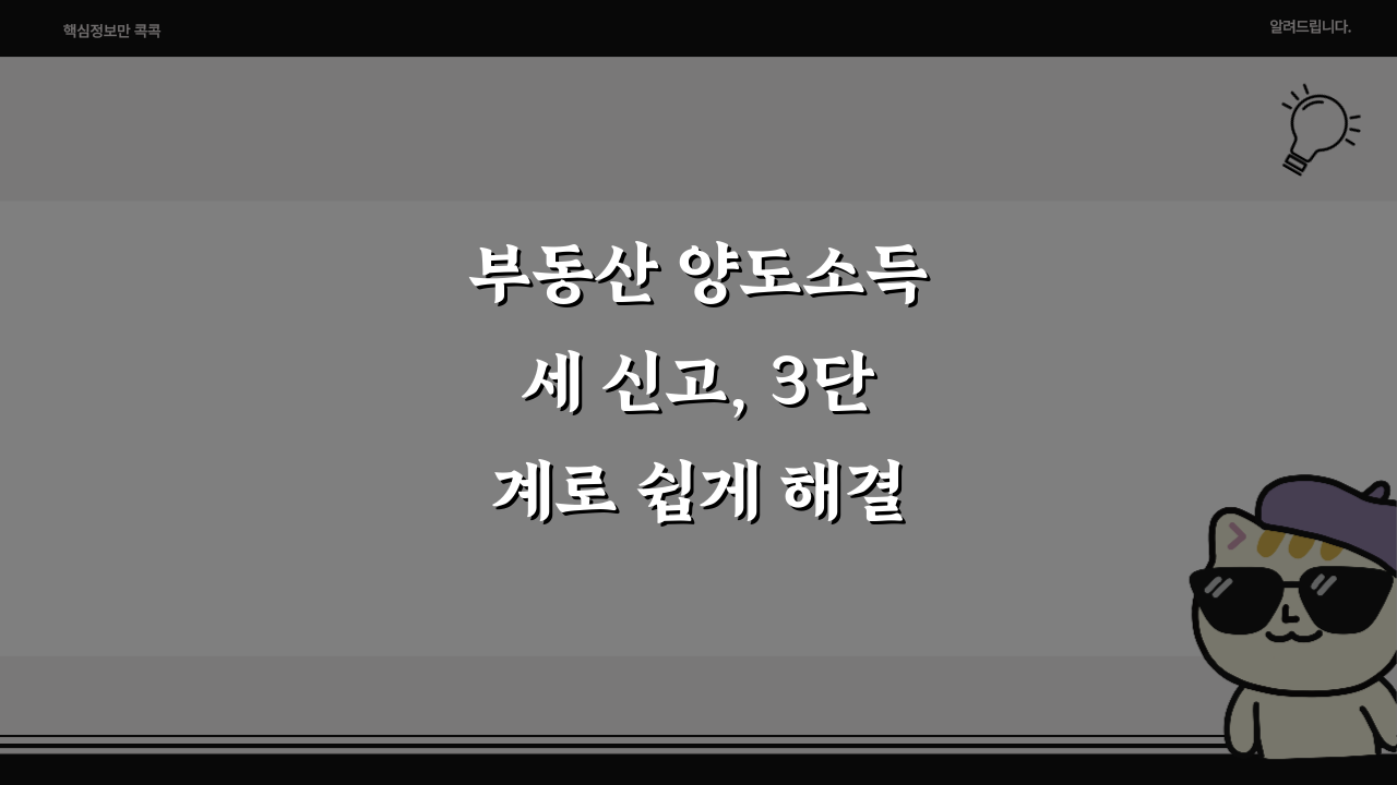 부동산 양도소득세 신고, 3단계로 쉽게 해결하기!